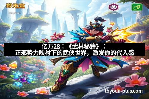 亿万28：《武林秘籍》：正邪势力映衬下的武侠世界，激发你的代入感