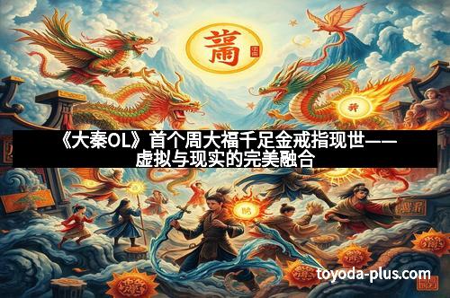 《大秦OL》首个周大福千足金戒指现世——虚拟与现实的完美融合